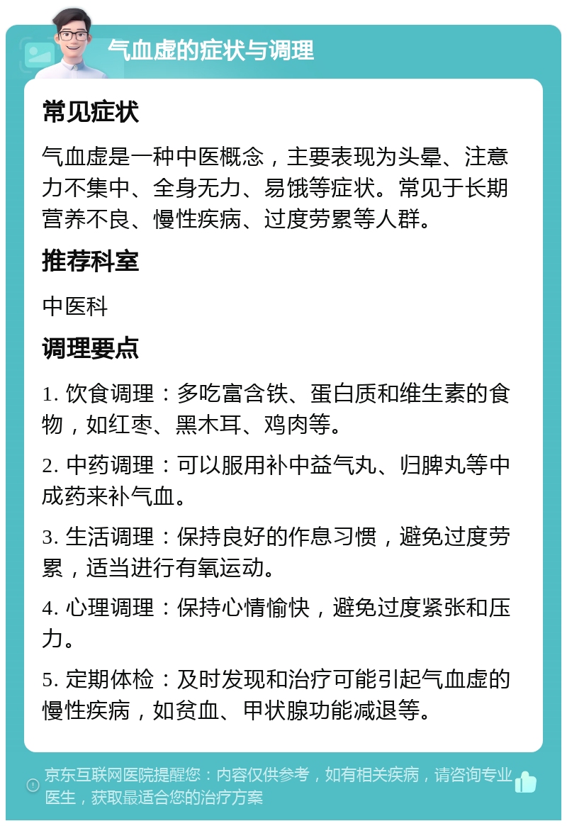 气血虚的症状与调理 常见症状 气血虚是一种中医概念，主要表现为头晕、注意力不集中、全身无力、易饿等症状。常见于长期营养不良、慢性疾病、过度劳累等人群。 推荐科室 中医科 调理要点 1. 饮食调理：多吃富含铁、蛋白质和维生素的食物，如红枣、黑木耳、鸡肉等。 2. 中药调理：可以服用补中益气丸、归脾丸等中成药来补气血。 3. 生活调理：保持良好的作息习惯，避免过度劳累，适当进行有氧运动。 4. 心理调理：保持心情愉快，避免过度紧张和压力。 5. 定期体检：及时发现和治疗可能引起气血虚的慢性疾病，如贫血、甲状腺功能减退等。