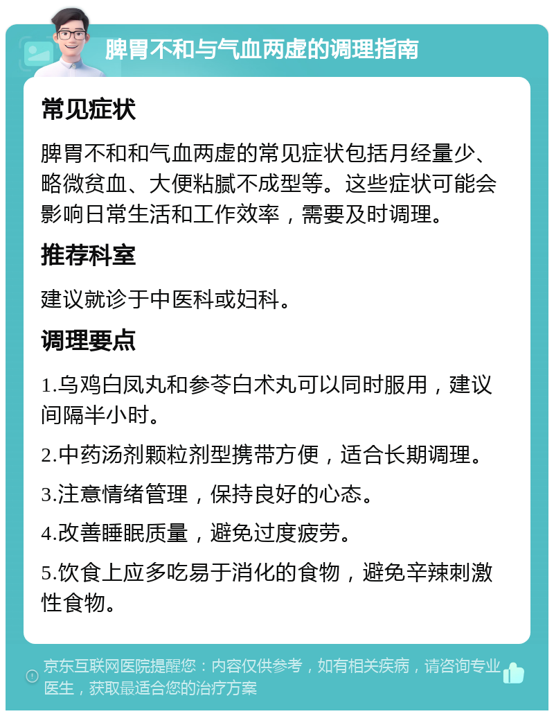 脾胃不和与气血两虚的调理指南 常见症状 脾胃不和和气血两虚的常见症状包括月经量少、略微贫血、大便粘腻不成型等。这些症状可能会影响日常生活和工作效率，需要及时调理。 推荐科室 建议就诊于中医科或妇科。 调理要点 1.乌鸡白凤丸和参苓白术丸可以同时服用，建议间隔半小时。 2.中药汤剂颗粒剂型携带方便，适合长期调理。 3.注意情绪管理，保持良好的心态。 4.改善睡眠质量，避免过度疲劳。 5.饮食上应多吃易于消化的食物，避免辛辣刺激性食物。