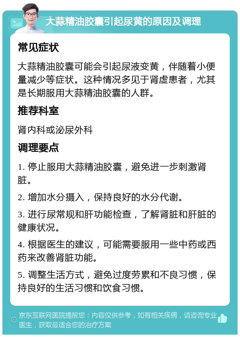 大蒜精油胶囊引起尿黄的原因及调理 常见症状 大蒜精油胶囊可能会引起尿液变黄，伴随着小便量减少等症状。这种情况多见于肾虚患者，尤其是长期服用大蒜精油胶囊的人群。 推荐科室 肾内科或泌尿外科 调理要点 1. 停止服用大蒜精油胶囊，避免进一步刺激肾脏。 2. 增加水分摄入，保持良好的水分代谢。 3. 进行尿常规和肝功能检查，了解肾脏和肝脏的健康状况。 4. 根据医生的建议，可能需要服用一些中药或西药来改善肾脏功能。 5. 调整生活方式，避免过度劳累和不良习惯，保持良好的生活习惯和饮食习惯。