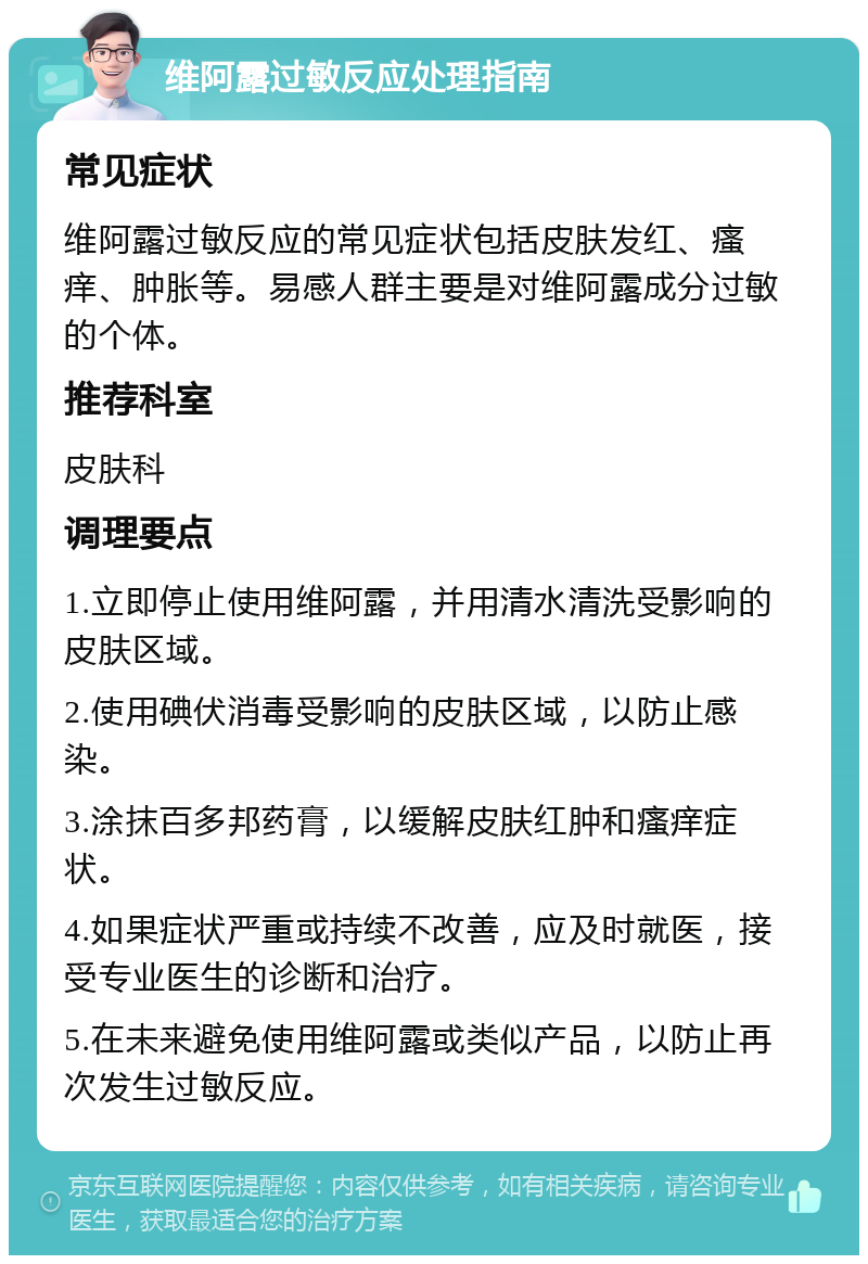 维阿露过敏反应处理指南 常见症状 维阿露过敏反应的常见症状包括皮肤发红、瘙痒、肿胀等。易感人群主要是对维阿露成分过敏的个体。 推荐科室 皮肤科 调理要点 1.立即停止使用维阿露，并用清水清洗受影响的皮肤区域。 2.使用碘伏消毒受影响的皮肤区域，以防止感染。 3.涂抹百多邦药膏，以缓解皮肤红肿和瘙痒症状。 4.如果症状严重或持续不改善，应及时就医，接受专业医生的诊断和治疗。 5.在未来避免使用维阿露或类似产品，以防止再次发生过敏反应。