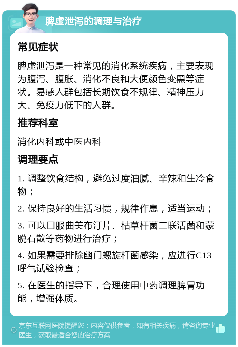 脾虚泄泻的调理与治疗 常见症状 脾虚泄泻是一种常见的消化系统疾病，主要表现为腹泻、腹胀、消化不良和大便颜色变黑等症状。易感人群包括长期饮食不规律、精神压力大、免疫力低下的人群。 推荐科室 消化内科或中医内科 调理要点 1. 调整饮食结构，避免过度油腻、辛辣和生冷食物； 2. 保持良好的生活习惯，规律作息，适当运动； 3. 可以口服曲美布汀片、枯草杆菌二联活菌和蒙脱石散等药物进行治疗； 4. 如果需要排除幽门螺旋杆菌感染，应进行C13呼气试验检查； 5. 在医生的指导下，合理使用中药调理脾胃功能，增强体质。