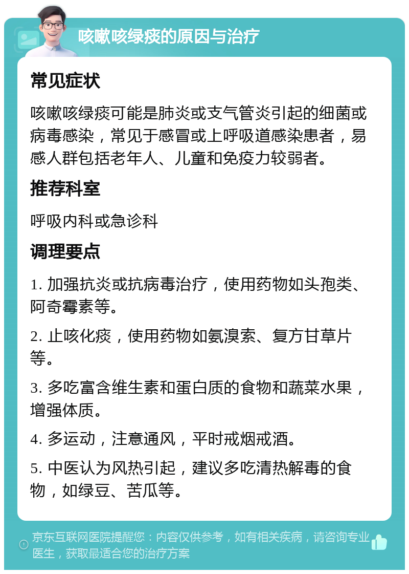 咳嗽咳绿痰的原因与治疗 常见症状 咳嗽咳绿痰可能是肺炎或支气管炎引起的细菌或病毒感染，常见于感冒或上呼吸道感染患者，易感人群包括老年人、儿童和免疫力较弱者。 推荐科室 呼吸内科或急诊科 调理要点 1. 加强抗炎或抗病毒治疗，使用药物如头孢类、阿奇霉素等。 2. 止咳化痰，使用药物如氨溴索、复方甘草片等。 3. 多吃富含维生素和蛋白质的食物和蔬菜水果，增强体质。 4. 多运动，注意通风，平时戒烟戒酒。 5. 中医认为风热引起，建议多吃清热解毒的食物，如绿豆、苦瓜等。