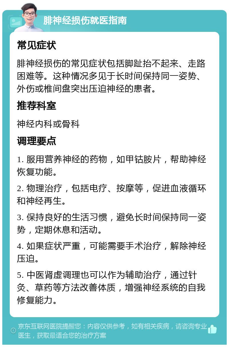 腓神经损伤就医指南 常见症状 腓神经损伤的常见症状包括脚趾抬不起来、走路困难等。这种情况多见于长时间保持同一姿势、外伤或椎间盘突出压迫神经的患者。 推荐科室 神经内科或骨科 调理要点 1. 服用营养神经的药物，如甲钴胺片，帮助神经恢复功能。 2. 物理治疗，包括电疗、按摩等，促进血液循环和神经再生。 3. 保持良好的生活习惯，避免长时间保持同一姿势，定期休息和活动。 4. 如果症状严重，可能需要手术治疗，解除神经压迫。 5. 中医肾虚调理也可以作为辅助治疗，通过针灸、草药等方法改善体质，增强神经系统的自我修复能力。