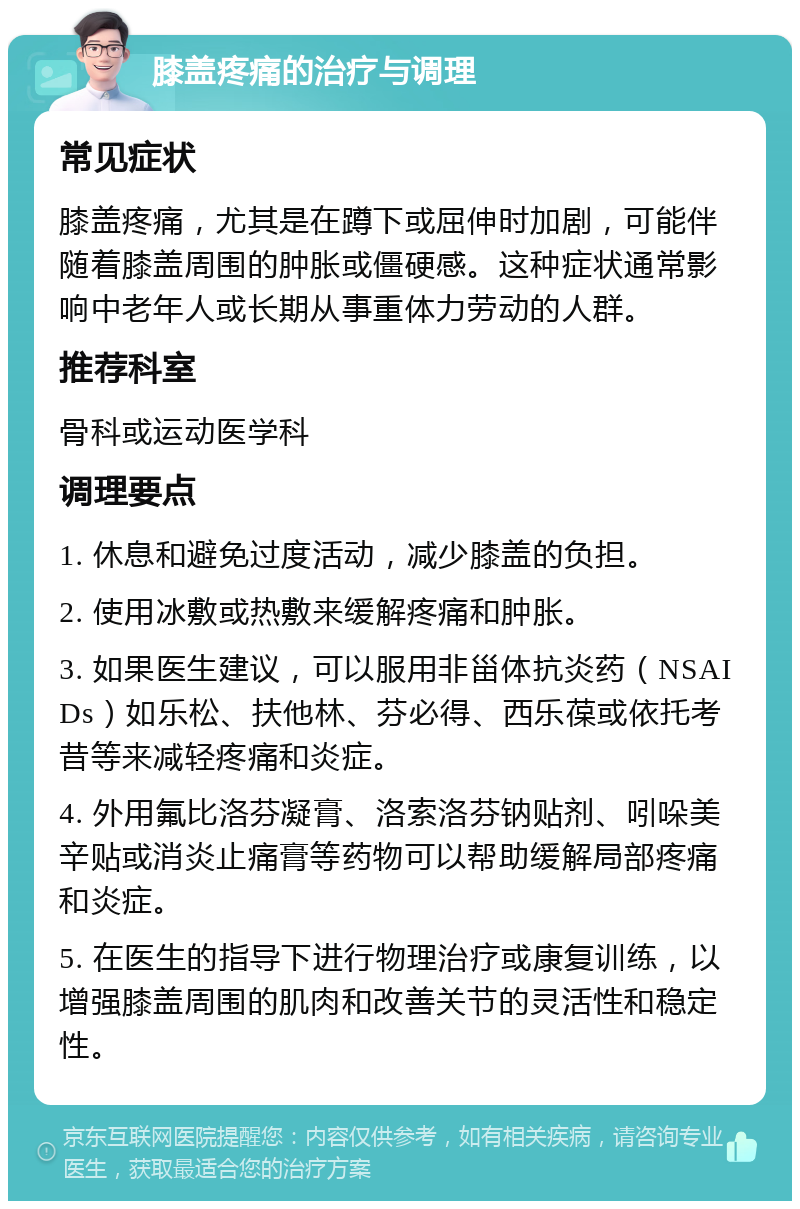 膝盖疼痛的治疗与调理 常见症状 膝盖疼痛，尤其是在蹲下或屈伸时加剧，可能伴随着膝盖周围的肿胀或僵硬感。这种症状通常影响中老年人或长期从事重体力劳动的人群。 推荐科室 骨科或运动医学科 调理要点 1. 休息和避免过度活动，减少膝盖的负担。 2. 使用冰敷或热敷来缓解疼痛和肿胀。 3. 如果医生建议，可以服用非甾体抗炎药（NSAIDs）如乐松、扶他林、芬必得、西乐葆或依托考昔等来减轻疼痛和炎症。 4. 外用氟比洛芬凝膏、洛索洛芬钠贴剂、吲哚美辛贴或消炎止痛膏等药物可以帮助缓解局部疼痛和炎症。 5. 在医生的指导下进行物理治疗或康复训练，以增强膝盖周围的肌肉和改善关节的灵活性和稳定性。