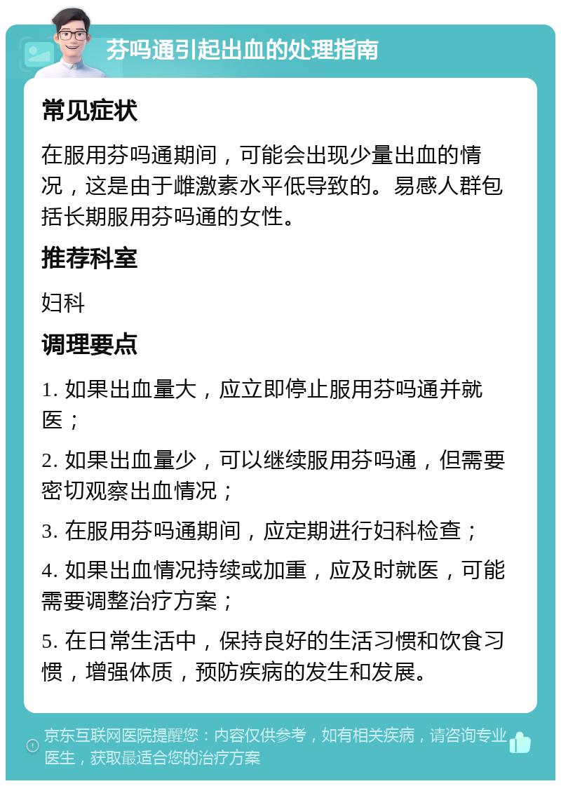 芬吗通引起出血的处理指南 常见症状 在服用芬吗通期间，可能会出现少量出血的情况，这是由于雌激素水平低导致的。易感人群包括长期服用芬吗通的女性。 推荐科室 妇科 调理要点 1. 如果出血量大，应立即停止服用芬吗通并就医； 2. 如果出血量少，可以继续服用芬吗通，但需要密切观察出血情况； 3. 在服用芬吗通期间，应定期进行妇科检查； 4. 如果出血情况持续或加重，应及时就医，可能需要调整治疗方案； 5. 在日常生活中，保持良好的生活习惯和饮食习惯，增强体质，预防疾病的发生和发展。