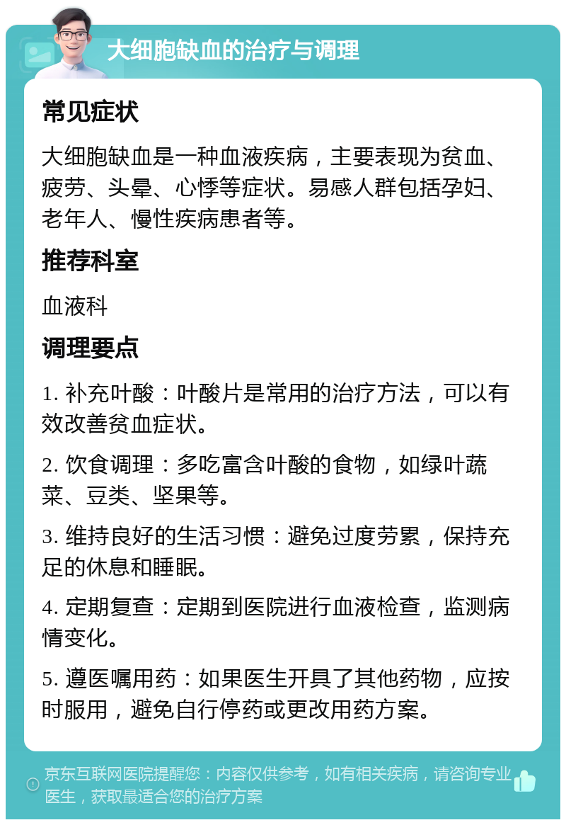 大细胞缺血的治疗与调理 常见症状 大细胞缺血是一种血液疾病，主要表现为贫血、疲劳、头晕、心悸等症状。易感人群包括孕妇、老年人、慢性疾病患者等。 推荐科室 血液科 调理要点 1. 补充叶酸：叶酸片是常用的治疗方法，可以有效改善贫血症状。 2. 饮食调理：多吃富含叶酸的食物，如绿叶蔬菜、豆类、坚果等。 3. 维持良好的生活习惯：避免过度劳累，保持充足的休息和睡眠。 4. 定期复查：定期到医院进行血液检查，监测病情变化。 5. 遵医嘱用药：如果医生开具了其他药物，应按时服用，避免自行停药或更改用药方案。