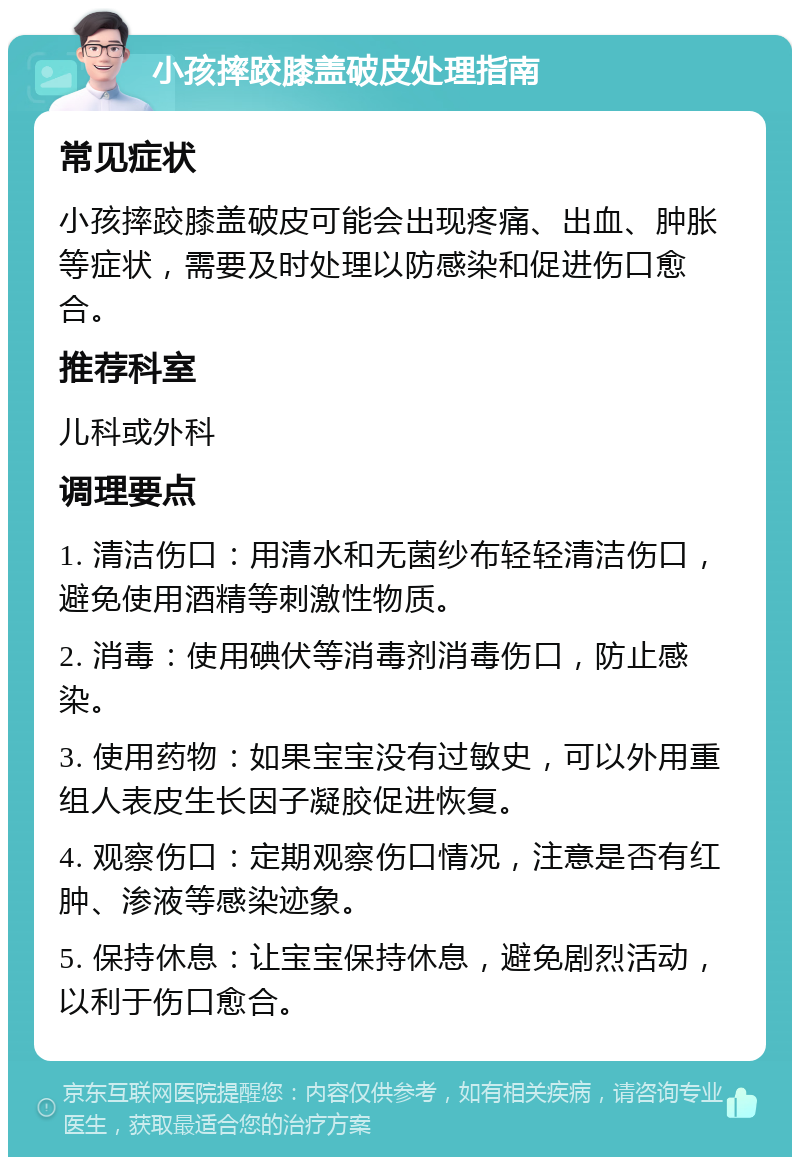 小孩摔跤膝盖破皮处理指南 常见症状 小孩摔跤膝盖破皮可能会出现疼痛、出血、肿胀等症状，需要及时处理以防感染和促进伤口愈合。 推荐科室 儿科或外科 调理要点 1. 清洁伤口：用清水和无菌纱布轻轻清洁伤口，避免使用酒精等刺激性物质。 2. 消毒：使用碘伏等消毒剂消毒伤口，防止感染。 3. 使用药物：如果宝宝没有过敏史，可以外用重组人表皮生长因子凝胶促进恢复。 4. 观察伤口：定期观察伤口情况，注意是否有红肿、渗液等感染迹象。 5. 保持休息：让宝宝保持休息，避免剧烈活动，以利于伤口愈合。