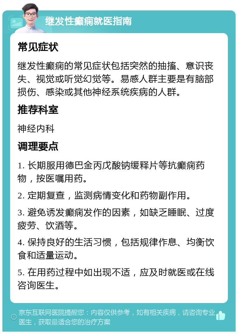 继发性癫痫就医指南 常见症状 继发性癫痫的常见症状包括突然的抽搐、意识丧失、视觉或听觉幻觉等。易感人群主要是有脑部损伤、感染或其他神经系统疾病的人群。 推荐科室 神经内科 调理要点 1. 长期服用德巴金丙戊酸钠缓释片等抗癫痫药物，按医嘱用药。 2. 定期复查，监测病情变化和药物副作用。 3. 避免诱发癫痫发作的因素，如缺乏睡眠、过度疲劳、饮酒等。 4. 保持良好的生活习惯，包括规律作息、均衡饮食和适量运动。 5. 在用药过程中如出现不适，应及时就医或在线咨询医生。