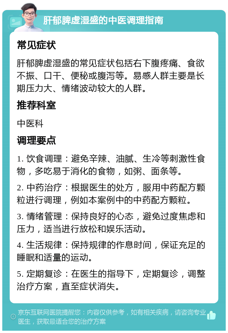 肝郁脾虚湿盛的中医调理指南 常见症状 肝郁脾虚湿盛的常见症状包括右下腹疼痛、食欲不振、口干、便秘或腹泻等。易感人群主要是长期压力大、情绪波动较大的人群。 推荐科室 中医科 调理要点 1. 饮食调理：避免辛辣、油腻、生冷等刺激性食物，多吃易于消化的食物，如粥、面条等。 2. 中药治疗：根据医生的处方，服用中药配方颗粒进行调理，例如本案例中的中药配方颗粒。 3. 情绪管理：保持良好的心态，避免过度焦虑和压力，适当进行放松和娱乐活动。 4. 生活规律：保持规律的作息时间，保证充足的睡眠和适量的运动。 5. 定期复诊：在医生的指导下，定期复诊，调整治疗方案，直至症状消失。