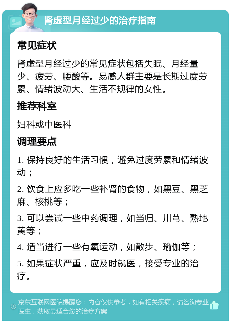 肾虚型月经过少的治疗指南 常见症状 肾虚型月经过少的常见症状包括失眠、月经量少、疲劳、腰酸等。易感人群主要是长期过度劳累、情绪波动大、生活不规律的女性。 推荐科室 妇科或中医科 调理要点 1. 保持良好的生活习惯，避免过度劳累和情绪波动； 2. 饮食上应多吃一些补肾的食物，如黑豆、黑芝麻、核桃等； 3. 可以尝试一些中药调理，如当归、川芎、熟地黄等； 4. 适当进行一些有氧运动，如散步、瑜伽等； 5. 如果症状严重，应及时就医，接受专业的治疗。