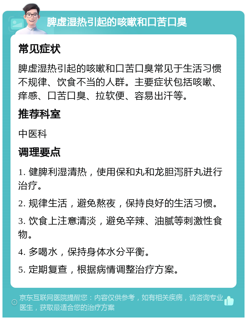 脾虚湿热引起的咳嗽和口苦口臭 常见症状 脾虚湿热引起的咳嗽和口苦口臭常见于生活习惯不规律、饮食不当的人群。主要症状包括咳嗽、痒感、口苦口臭、拉软便、容易出汗等。 推荐科室 中医科 调理要点 1. 健脾利湿清热，使用保和丸和龙胆泻肝丸进行治疗。 2. 规律生活，避免熬夜，保持良好的生活习惯。 3. 饮食上注意清淡，避免辛辣、油腻等刺激性食物。 4. 多喝水，保持身体水分平衡。 5. 定期复查，根据病情调整治疗方案。