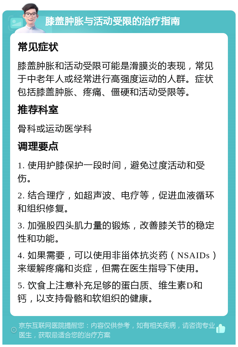 膝盖肿胀与活动受限的治疗指南 常见症状 膝盖肿胀和活动受限可能是滑膜炎的表现，常见于中老年人或经常进行高强度运动的人群。症状包括膝盖肿胀、疼痛、僵硬和活动受限等。 推荐科室 骨科或运动医学科 调理要点 1. 使用护膝保护一段时间，避免过度活动和受伤。 2. 结合理疗，如超声波、电疗等，促进血液循环和组织修复。 3. 加强股四头肌力量的锻炼，改善膝关节的稳定性和功能。 4. 如果需要，可以使用非甾体抗炎药（NSAIDs）来缓解疼痛和炎症，但需在医生指导下使用。 5. 饮食上注意补充足够的蛋白质、维生素D和钙，以支持骨骼和软组织的健康。