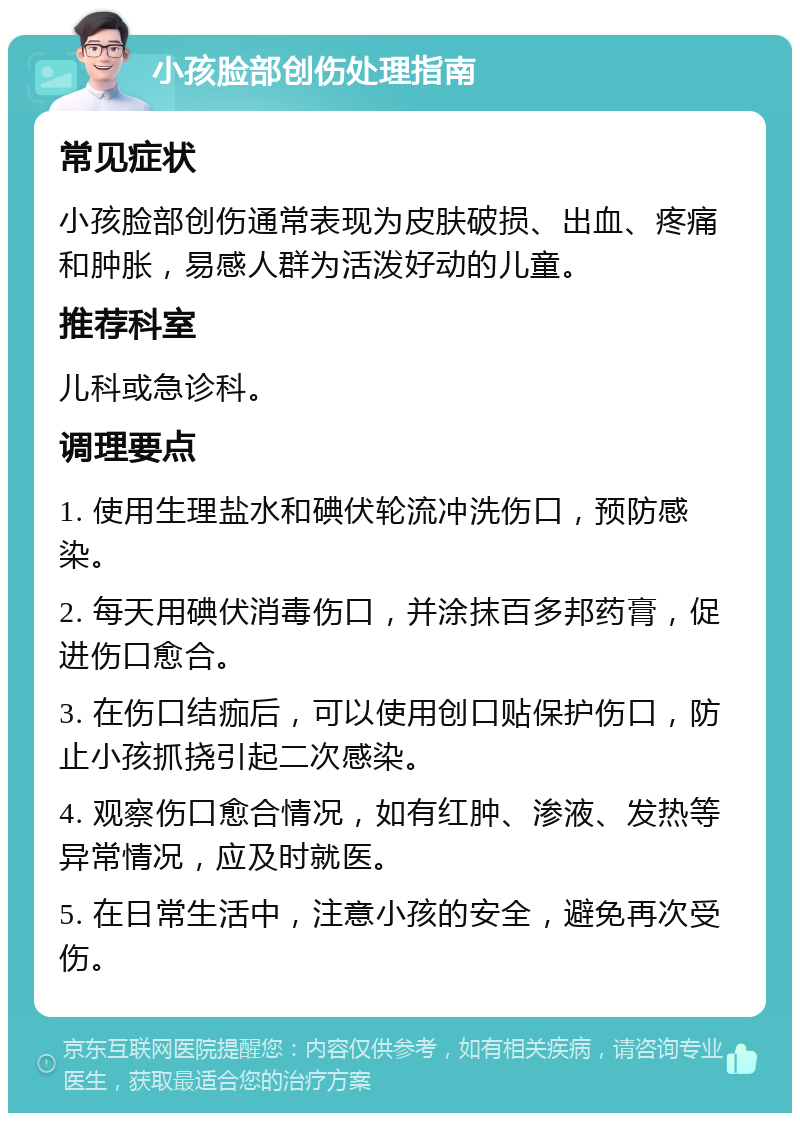 小孩脸部创伤处理指南 常见症状 小孩脸部创伤通常表现为皮肤破损、出血、疼痛和肿胀，易感人群为活泼好动的儿童。 推荐科室 儿科或急诊科。 调理要点 1. 使用生理盐水和碘伏轮流冲洗伤口，预防感染。 2. 每天用碘伏消毒伤口，并涂抹百多邦药膏，促进伤口愈合。 3. 在伤口结痂后，可以使用创口贴保护伤口，防止小孩抓挠引起二次感染。 4. 观察伤口愈合情况，如有红肿、渗液、发热等异常情况，应及时就医。 5. 在日常生活中，注意小孩的安全，避免再次受伤。