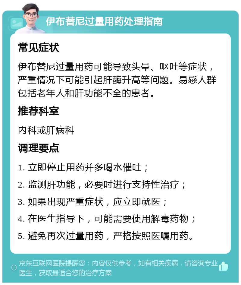 伊布替尼过量用药处理指南 常见症状 伊布替尼过量用药可能导致头晕、呕吐等症状，严重情况下可能引起肝酶升高等问题。易感人群包括老年人和肝功能不全的患者。 推荐科室 内科或肝病科 调理要点 1. 立即停止用药并多喝水催吐； 2. 监测肝功能，必要时进行支持性治疗； 3. 如果出现严重症状，应立即就医； 4. 在医生指导下，可能需要使用解毒药物； 5. 避免再次过量用药，严格按照医嘱用药。