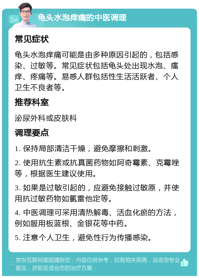 龟头水泡痒痛的中医调理 常见症状 龟头水泡痒痛可能是由多种原因引起的，包括感染、过敏等。常见症状包括龟头处出现水泡、瘙痒、疼痛等。易感人群包括性生活活跃者、个人卫生不良者等。 推荐科室 泌尿外科或皮肤科 调理要点 1. 保持局部清洁干燥，避免摩擦和刺激。 2. 使用抗生素或抗真菌药物如阿奇霉素、克霉唑等，根据医生建议使用。 3. 如果是过敏引起的，应避免接触过敏原，并使用抗过敏药物如氯雷他定等。 4. 中医调理可采用清热解毒、活血化瘀的方法，例如服用板蓝根、金银花等中药。 5. 注意个人卫生，避免性行为传播感染。