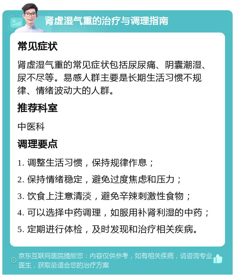 肾虚湿气重的治疗与调理指南 常见症状 肾虚湿气重的常见症状包括尿尿痛、阴囊潮湿、尿不尽等。易感人群主要是长期生活习惯不规律、情绪波动大的人群。 推荐科室 中医科 调理要点 1. 调整生活习惯，保持规律作息； 2. 保持情绪稳定，避免过度焦虑和压力； 3. 饮食上注意清淡，避免辛辣刺激性食物； 4. 可以选择中药调理，如服用补肾利湿的中药； 5. 定期进行体检，及时发现和治疗相关疾病。