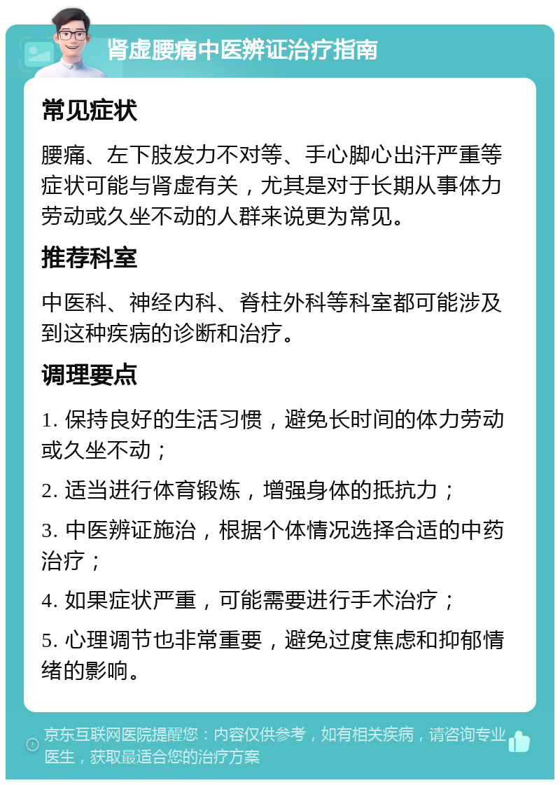 肾虚腰痛中医辨证治疗指南 常见症状 腰痛、左下肢发力不对等、手心脚心出汗严重等症状可能与肾虚有关，尤其是对于长期从事体力劳动或久坐不动的人群来说更为常见。 推荐科室 中医科、神经内科、脊柱外科等科室都可能涉及到这种疾病的诊断和治疗。 调理要点 1. 保持良好的生活习惯，避免长时间的体力劳动或久坐不动； 2. 适当进行体育锻炼，增强身体的抵抗力； 3. 中医辨证施治，根据个体情况选择合适的中药治疗； 4. 如果症状严重，可能需要进行手术治疗； 5. 心理调节也非常重要，避免过度焦虑和抑郁情绪的影响。