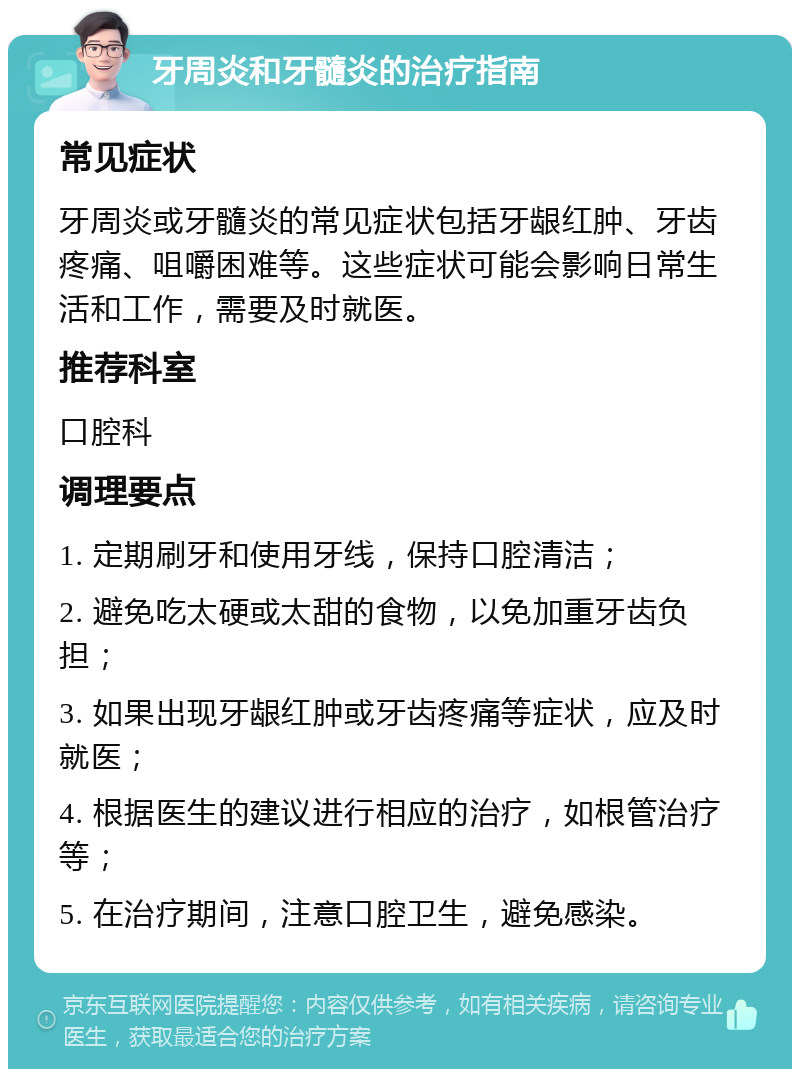 牙周炎和牙髓炎的治疗指南 常见症状 牙周炎或牙髓炎的常见症状包括牙龈红肿、牙齿疼痛、咀嚼困难等。这些症状可能会影响日常生活和工作，需要及时就医。 推荐科室 口腔科 调理要点 1. 定期刷牙和使用牙线，保持口腔清洁； 2. 避免吃太硬或太甜的食物，以免加重牙齿负担； 3. 如果出现牙龈红肿或牙齿疼痛等症状，应及时就医； 4. 根据医生的建议进行相应的治疗，如根管治疗等； 5. 在治疗期间，注意口腔卫生，避免感染。