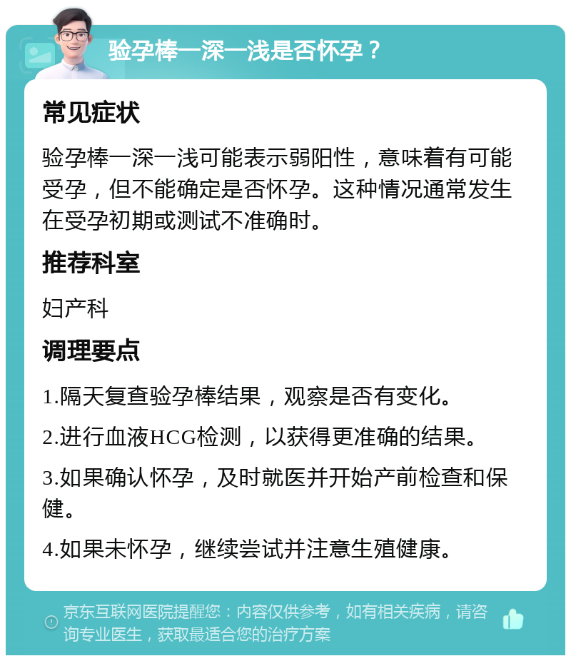 验孕棒一深一浅是否怀孕？ 常见症状 验孕棒一深一浅可能表示弱阳性，意味着有可能受孕，但不能确定是否怀孕。这种情况通常发生在受孕初期或测试不准确时。 推荐科室 妇产科 调理要点 1.隔天复查验孕棒结果，观察是否有变化。 2.进行血液HCG检测，以获得更准确的结果。 3.如果确认怀孕，及时就医并开始产前检查和保健。 4.如果未怀孕，继续尝试并注意生殖健康。