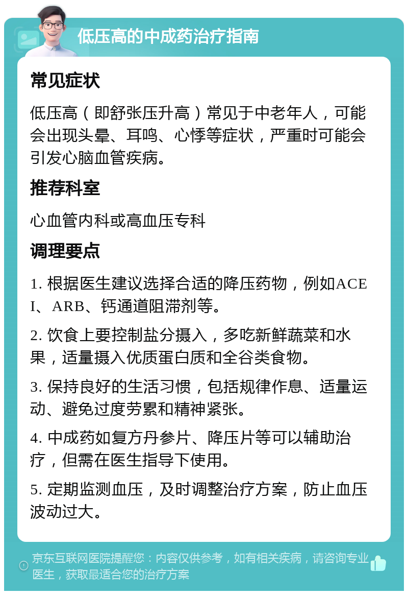 低压高的中成药治疗指南 常见症状 低压高（即舒张压升高）常见于中老年人，可能会出现头晕、耳鸣、心悸等症状，严重时可能会引发心脑血管疾病。 推荐科室 心血管内科或高血压专科 调理要点 1. 根据医生建议选择合适的降压药物，例如ACEI、ARB、钙通道阻滞剂等。 2. 饮食上要控制盐分摄入，多吃新鲜蔬菜和水果，适量摄入优质蛋白质和全谷类食物。 3. 保持良好的生活习惯，包括规律作息、适量运动、避免过度劳累和精神紧张。 4. 中成药如复方丹参片、降压片等可以辅助治疗，但需在医生指导下使用。 5. 定期监测血压，及时调整治疗方案，防止血压波动过大。