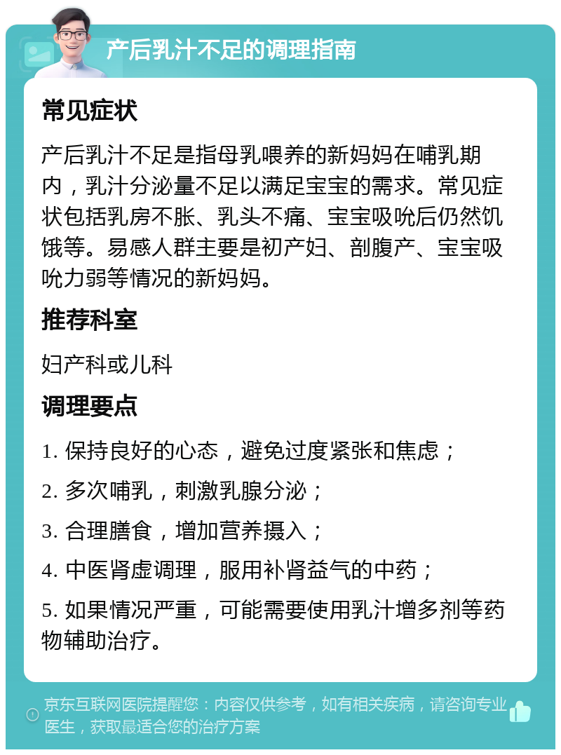 产后乳汁不足的调理指南 常见症状 产后乳汁不足是指母乳喂养的新妈妈在哺乳期内，乳汁分泌量不足以满足宝宝的需求。常见症状包括乳房不胀、乳头不痛、宝宝吸吮后仍然饥饿等。易感人群主要是初产妇、剖腹产、宝宝吸吮力弱等情况的新妈妈。 推荐科室 妇产科或儿科 调理要点 1. 保持良好的心态，避免过度紧张和焦虑； 2. 多次哺乳，刺激乳腺分泌； 3. 合理膳食，增加营养摄入； 4. 中医肾虚调理，服用补肾益气的中药； 5. 如果情况严重，可能需要使用乳汁增多剂等药物辅助治疗。