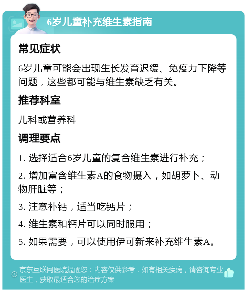 6岁儿童补充维生素指南 常见症状 6岁儿童可能会出现生长发育迟缓、免疫力下降等问题，这些都可能与维生素缺乏有关。 推荐科室 儿科或营养科 调理要点 1. 选择适合6岁儿童的复合维生素进行补充； 2. 增加富含维生素A的食物摄入，如胡萝卜、动物肝脏等； 3. 注意补钙，适当吃钙片； 4. 维生素和钙片可以同时服用； 5. 如果需要，可以使用伊可新来补充维生素A。