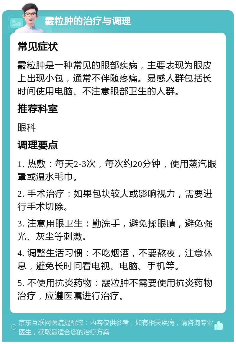 霰粒肿的治疗与调理 常见症状 霰粒肿是一种常见的眼部疾病，主要表现为眼皮上出现小包，通常不伴随疼痛。易感人群包括长时间使用电脑、不注意眼部卫生的人群。 推荐科室 眼科 调理要点 1. 热敷：每天2-3次，每次约20分钟，使用蒸汽眼罩或温水毛巾。 2. 手术治疗：如果包块较大或影响视力，需要进行手术切除。 3. 注意用眼卫生：勤洗手，避免揉眼睛，避免强光、灰尘等刺激。 4. 调整生活习惯：不吃烟酒，不要熬夜，注意休息，避免长时间看电视、电脑、手机等。 5. 不使用抗炎药物：霰粒肿不需要使用抗炎药物治疗，应遵医嘱进行治疗。