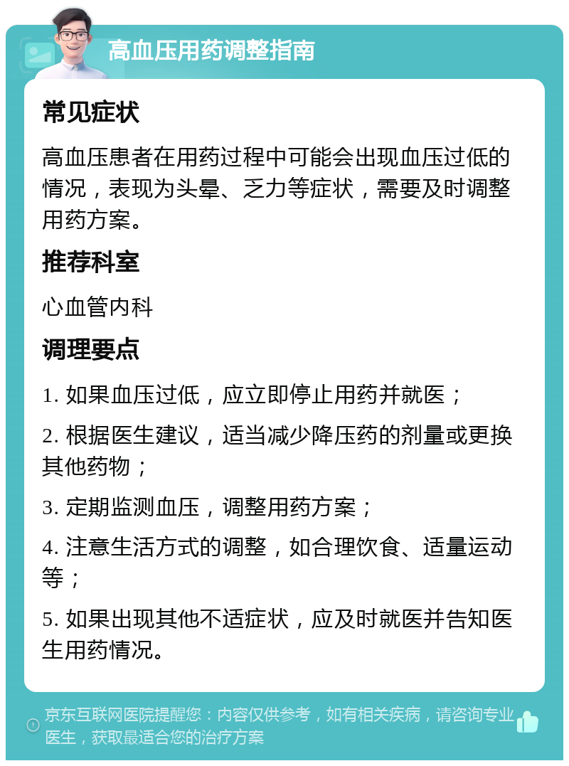 高血压用药调整指南 常见症状 高血压患者在用药过程中可能会出现血压过低的情况，表现为头晕、乏力等症状，需要及时调整用药方案。 推荐科室 心血管内科 调理要点 1. 如果血压过低，应立即停止用药并就医； 2. 根据医生建议，适当减少降压药的剂量或更换其他药物； 3. 定期监测血压，调整用药方案； 4. 注意生活方式的调整，如合理饮食、适量运动等； 5. 如果出现其他不适症状，应及时就医并告知医生用药情况。