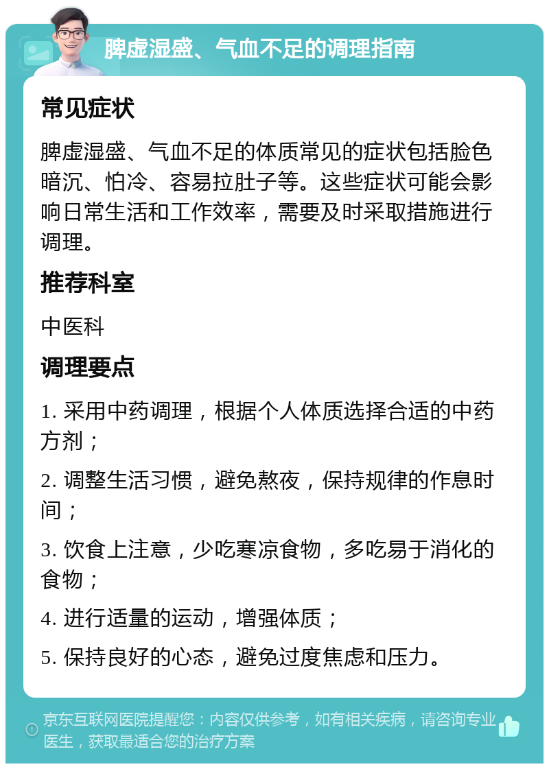 脾虚湿盛、气血不足的调理指南 常见症状 脾虚湿盛、气血不足的体质常见的症状包括脸色暗沉、怕冷、容易拉肚子等。这些症状可能会影响日常生活和工作效率，需要及时采取措施进行调理。 推荐科室 中医科 调理要点 1. 采用中药调理，根据个人体质选择合适的中药方剂； 2. 调整生活习惯，避免熬夜，保持规律的作息时间； 3. 饮食上注意，少吃寒凉食物，多吃易于消化的食物； 4. 进行适量的运动，增强体质； 5. 保持良好的心态，避免过度焦虑和压力。