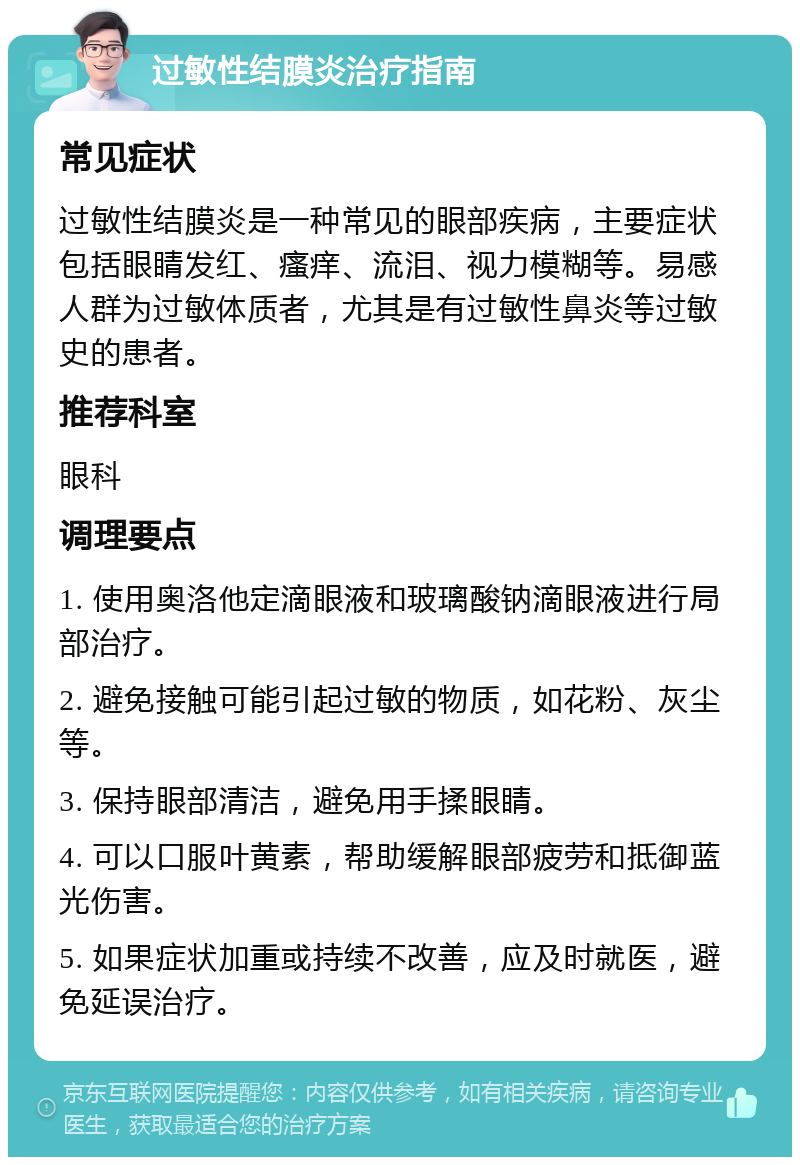 过敏性结膜炎治疗指南 常见症状 过敏性结膜炎是一种常见的眼部疾病，主要症状包括眼睛发红、瘙痒、流泪、视力模糊等。易感人群为过敏体质者，尤其是有过敏性鼻炎等过敏史的患者。 推荐科室 眼科 调理要点 1. 使用奥洛他定滴眼液和玻璃酸钠滴眼液进行局部治疗。 2. 避免接触可能引起过敏的物质，如花粉、灰尘等。 3. 保持眼部清洁，避免用手揉眼睛。 4. 可以口服叶黄素，帮助缓解眼部疲劳和抵御蓝光伤害。 5. 如果症状加重或持续不改善，应及时就医，避免延误治疗。