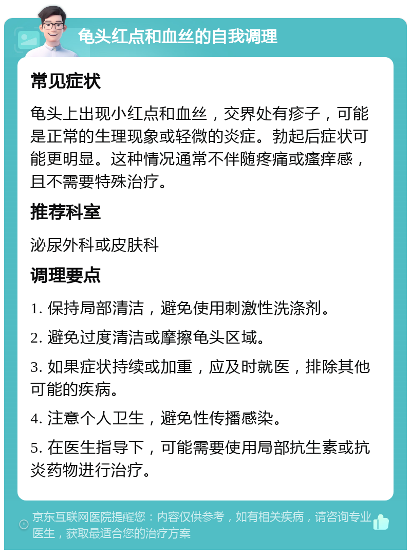 龟头红点和血丝的自我调理 常见症状 龟头上出现小红点和血丝，交界处有疹子，可能是正常的生理现象或轻微的炎症。勃起后症状可能更明显。这种情况通常不伴随疼痛或瘙痒感，且不需要特殊治疗。 推荐科室 泌尿外科或皮肤科 调理要点 1. 保持局部清洁，避免使用刺激性洗涤剂。 2. 避免过度清洁或摩擦龟头区域。 3. 如果症状持续或加重，应及时就医，排除其他可能的疾病。 4. 注意个人卫生，避免性传播感染。 5. 在医生指导下，可能需要使用局部抗生素或抗炎药物进行治疗。