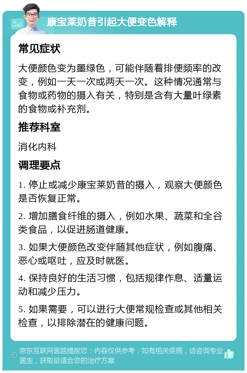 康宝莱奶昔引起大便变色解释 常见症状 大便颜色变为墨绿色，可能伴随着排便频率的改变，例如一天一次或两天一次。这种情况通常与食物或药物的摄入有关，特别是含有大量叶绿素的食物或补充剂。 推荐科室 消化内科 调理要点 1. 停止或减少康宝莱奶昔的摄入，观察大便颜色是否恢复正常。 2. 增加膳食纤维的摄入，例如水果、蔬菜和全谷类食品，以促进肠道健康。 3. 如果大便颜色改变伴随其他症状，例如腹痛、恶心或呕吐，应及时就医。 4. 保持良好的生活习惯，包括规律作息、适量运动和减少压力。 5. 如果需要，可以进行大便常规检查或其他相关检查，以排除潜在的健康问题。