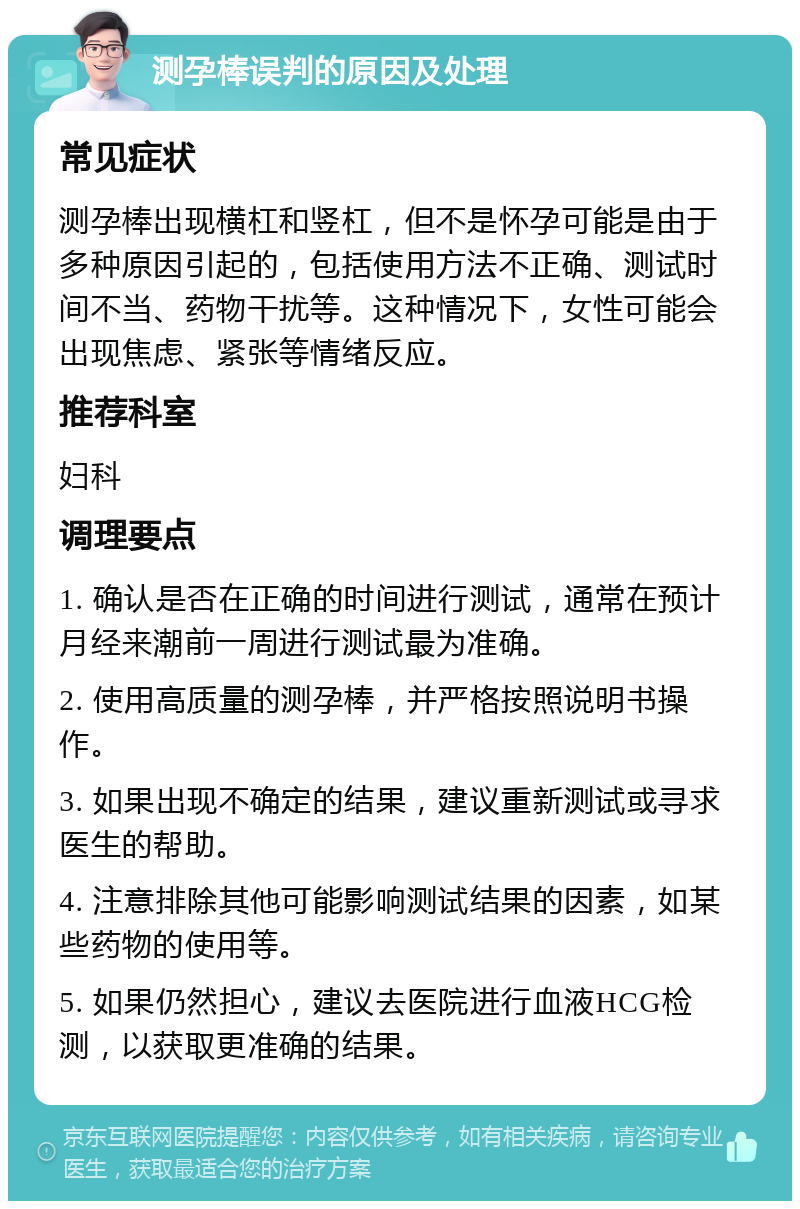 测孕棒误判的原因及处理 常见症状 测孕棒出现横杠和竖杠，但不是怀孕可能是由于多种原因引起的，包括使用方法不正确、测试时间不当、药物干扰等。这种情况下，女性可能会出现焦虑、紧张等情绪反应。 推荐科室 妇科 调理要点 1. 确认是否在正确的时间进行测试，通常在预计月经来潮前一周进行测试最为准确。 2. 使用高质量的测孕棒，并严格按照说明书操作。 3. 如果出现不确定的结果，建议重新测试或寻求医生的帮助。 4. 注意排除其他可能影响测试结果的因素，如某些药物的使用等。 5. 如果仍然担心，建议去医院进行血液HCG检测，以获取更准确的结果。