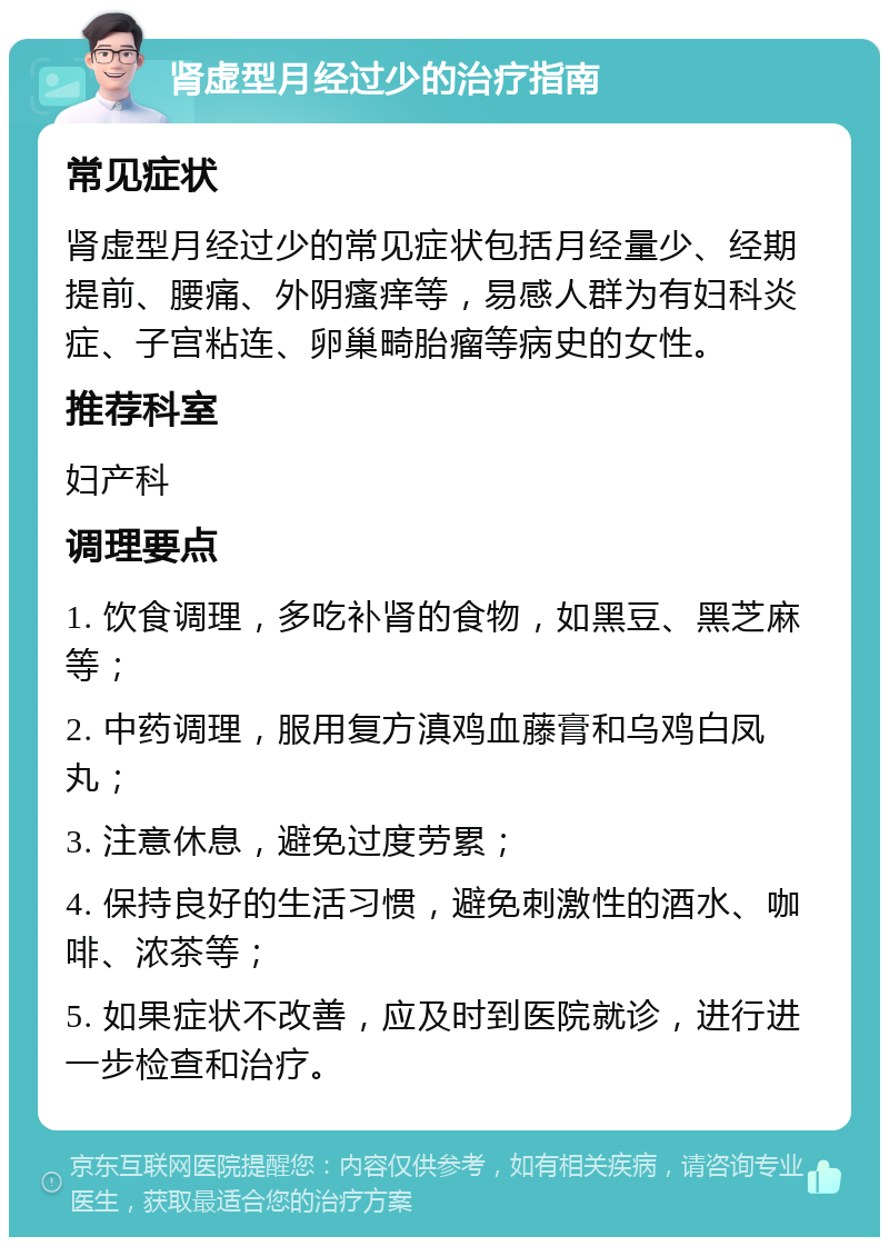 肾虚型月经过少的治疗指南 常见症状 肾虚型月经过少的常见症状包括月经量少、经期提前、腰痛、外阴瘙痒等，易感人群为有妇科炎症、子宫粘连、卵巢畸胎瘤等病史的女性。 推荐科室 妇产科 调理要点 1. 饮食调理，多吃补肾的食物，如黑豆、黑芝麻等； 2. 中药调理，服用复方滇鸡血藤膏和乌鸡白凤丸； 3. 注意休息，避免过度劳累； 4. 保持良好的生活习惯，避免刺激性的酒水、咖啡、浓茶等； 5. 如果症状不改善，应及时到医院就诊，进行进一步检查和治疗。