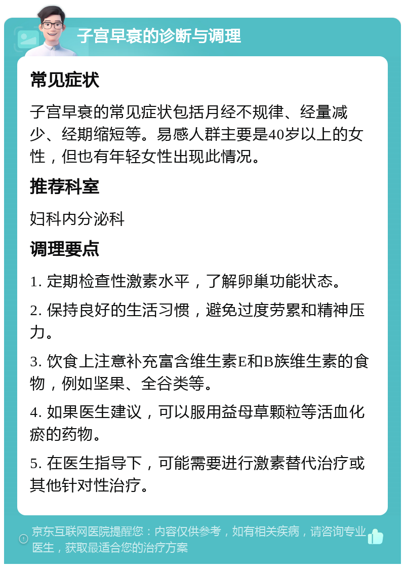 子宫早衰的诊断与调理 常见症状 子宫早衰的常见症状包括月经不规律、经量减少、经期缩短等。易感人群主要是40岁以上的女性，但也有年轻女性出现此情况。 推荐科室 妇科内分泌科 调理要点 1. 定期检查性激素水平，了解卵巢功能状态。 2. 保持良好的生活习惯，避免过度劳累和精神压力。 3. 饮食上注意补充富含维生素E和B族维生素的食物，例如坚果、全谷类等。 4. 如果医生建议，可以服用益母草颗粒等活血化瘀的药物。 5. 在医生指导下，可能需要进行激素替代治疗或其他针对性治疗。