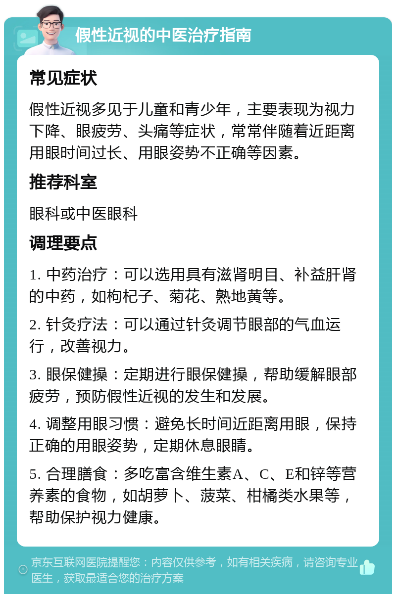 假性近视的中医治疗指南 常见症状 假性近视多见于儿童和青少年，主要表现为视力下降、眼疲劳、头痛等症状，常常伴随着近距离用眼时间过长、用眼姿势不正确等因素。 推荐科室 眼科或中医眼科 调理要点 1. 中药治疗：可以选用具有滋肾明目、补益肝肾的中药，如枸杞子、菊花、熟地黄等。 2. 针灸疗法：可以通过针灸调节眼部的气血运行，改善视力。 3. 眼保健操：定期进行眼保健操，帮助缓解眼部疲劳，预防假性近视的发生和发展。 4. 调整用眼习惯：避免长时间近距离用眼，保持正确的用眼姿势，定期休息眼睛。 5. 合理膳食：多吃富含维生素A、C、E和锌等营养素的食物，如胡萝卜、菠菜、柑橘类水果等，帮助保护视力健康。