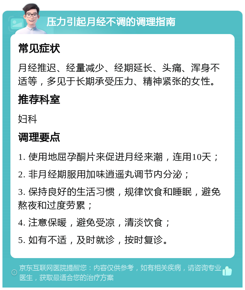 压力引起月经不调的调理指南 常见症状 月经推迟、经量减少、经期延长、头痛、浑身不适等，多见于长期承受压力、精神紧张的女性。 推荐科室 妇科 调理要点 1. 使用地屈孕酮片来促进月经来潮，连用10天； 2. 非月经期服用加味逍遥丸调节内分泌； 3. 保持良好的生活习惯，规律饮食和睡眠，避免熬夜和过度劳累； 4. 注意保暖，避免受凉，清淡饮食； 5. 如有不适，及时就诊，按时复诊。