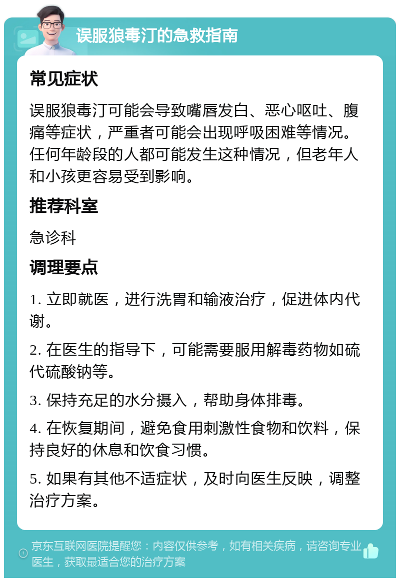 误服狼毒汀的急救指南 常见症状 误服狼毒汀可能会导致嘴唇发白、恶心呕吐、腹痛等症状，严重者可能会出现呼吸困难等情况。任何年龄段的人都可能发生这种情况，但老年人和小孩更容易受到影响。 推荐科室 急诊科 调理要点 1. 立即就医，进行洗胃和输液治疗，促进体内代谢。 2. 在医生的指导下，可能需要服用解毒药物如硫代硫酸钠等。 3. 保持充足的水分摄入，帮助身体排毒。 4. 在恢复期间，避免食用刺激性食物和饮料，保持良好的休息和饮食习惯。 5. 如果有其他不适症状，及时向医生反映，调整治疗方案。