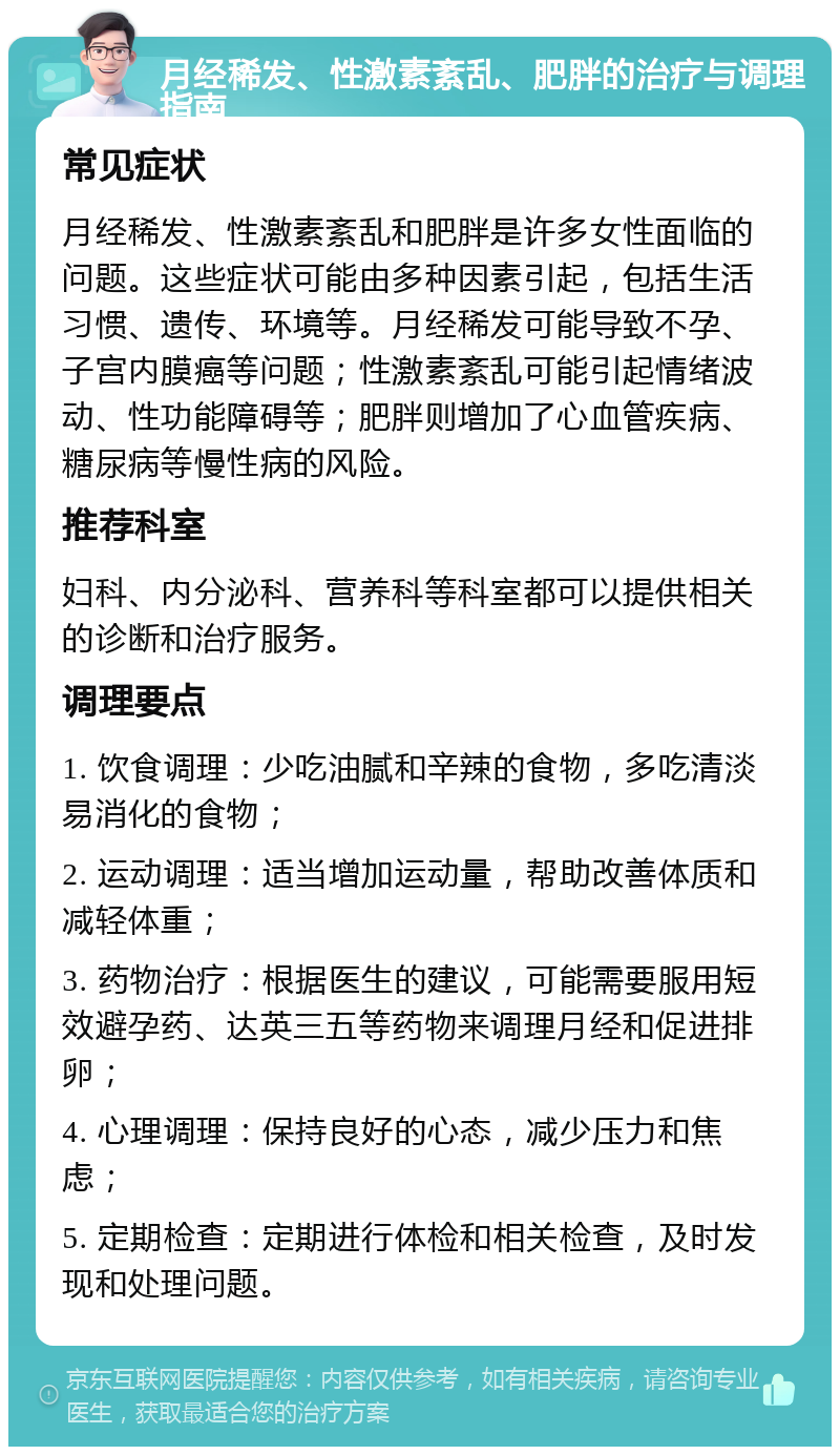 月经稀发、性激素紊乱、肥胖的治疗与调理指南 常见症状 月经稀发、性激素紊乱和肥胖是许多女性面临的问题。这些症状可能由多种因素引起，包括生活习惯、遗传、环境等。月经稀发可能导致不孕、子宫内膜癌等问题；性激素紊乱可能引起情绪波动、性功能障碍等；肥胖则增加了心血管疾病、糖尿病等慢性病的风险。 推荐科室 妇科、内分泌科、营养科等科室都可以提供相关的诊断和治疗服务。 调理要点 1. 饮食调理：少吃油腻和辛辣的食物，多吃清淡易消化的食物； 2. 运动调理：适当增加运动量，帮助改善体质和减轻体重； 3. 药物治疗：根据医生的建议，可能需要服用短效避孕药、达英三五等药物来调理月经和促进排卵； 4. 心理调理：保持良好的心态，减少压力和焦虑； 5. 定期检查：定期进行体检和相关检查，及时发现和处理问题。