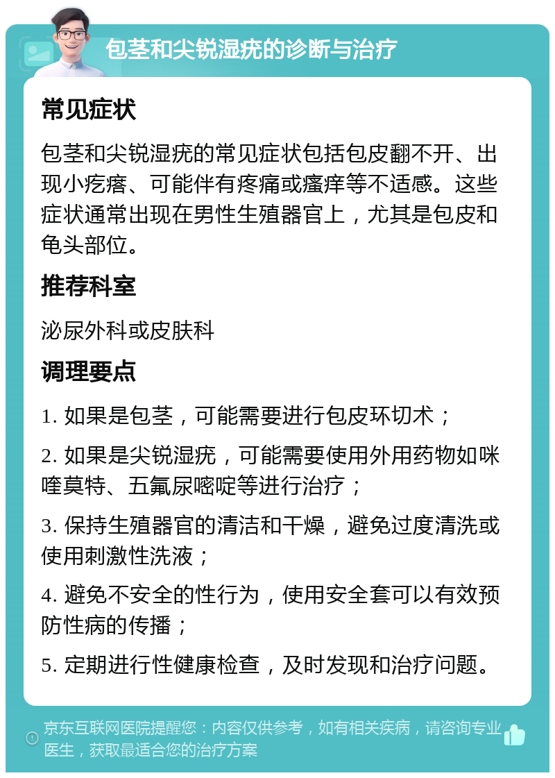 包茎和尖锐湿疣的诊断与治疗 常见症状 包茎和尖锐湿疣的常见症状包括包皮翻不开、出现小疙瘩、可能伴有疼痛或瘙痒等不适感。这些症状通常出现在男性生殖器官上，尤其是包皮和龟头部位。 推荐科室 泌尿外科或皮肤科 调理要点 1. 如果是包茎，可能需要进行包皮环切术； 2. 如果是尖锐湿疣，可能需要使用外用药物如咪喹莫特、五氟尿嘧啶等进行治疗； 3. 保持生殖器官的清洁和干燥，避免过度清洗或使用刺激性洗液； 4. 避免不安全的性行为，使用安全套可以有效预防性病的传播； 5. 定期进行性健康检查，及时发现和治疗问题。