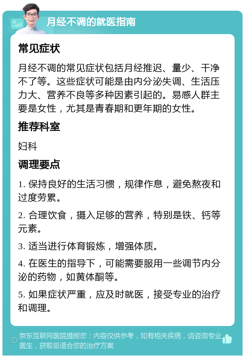 月经不调的就医指南 常见症状 月经不调的常见症状包括月经推迟、量少、干净不了等。这些症状可能是由内分泌失调、生活压力大、营养不良等多种因素引起的。易感人群主要是女性，尤其是青春期和更年期的女性。 推荐科室 妇科 调理要点 1. 保持良好的生活习惯，规律作息，避免熬夜和过度劳累。 2. 合理饮食，摄入足够的营养，特别是铁、钙等元素。 3. 适当进行体育锻炼，增强体质。 4. 在医生的指导下，可能需要服用一些调节内分泌的药物，如黄体酮等。 5. 如果症状严重，应及时就医，接受专业的治疗和调理。