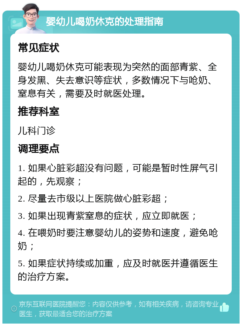 婴幼儿喝奶休克的处理指南 常见症状 婴幼儿喝奶休克可能表现为突然的面部青紫、全身发黑、失去意识等症状，多数情况下与呛奶、窒息有关，需要及时就医处理。 推荐科室 儿科门诊 调理要点 1. 如果心脏彩超没有问题，可能是暂时性屏气引起的，先观察； 2. 尽量去市级以上医院做心脏彩超； 3. 如果出现青紫窒息的症状，应立即就医； 4. 在喂奶时要注意婴幼儿的姿势和速度，避免呛奶； 5. 如果症状持续或加重，应及时就医并遵循医生的治疗方案。