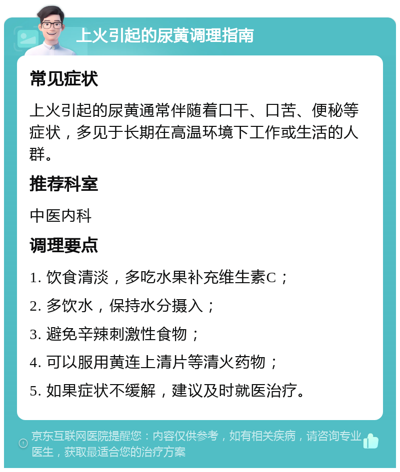 上火引起的尿黄调理指南 常见症状 上火引起的尿黄通常伴随着口干、口苦、便秘等症状，多见于长期在高温环境下工作或生活的人群。 推荐科室 中医内科 调理要点 1. 饮食清淡，多吃水果补充维生素C； 2. 多饮水，保持水分摄入； 3. 避免辛辣刺激性食物； 4. 可以服用黄连上清片等清火药物； 5. 如果症状不缓解，建议及时就医治疗。