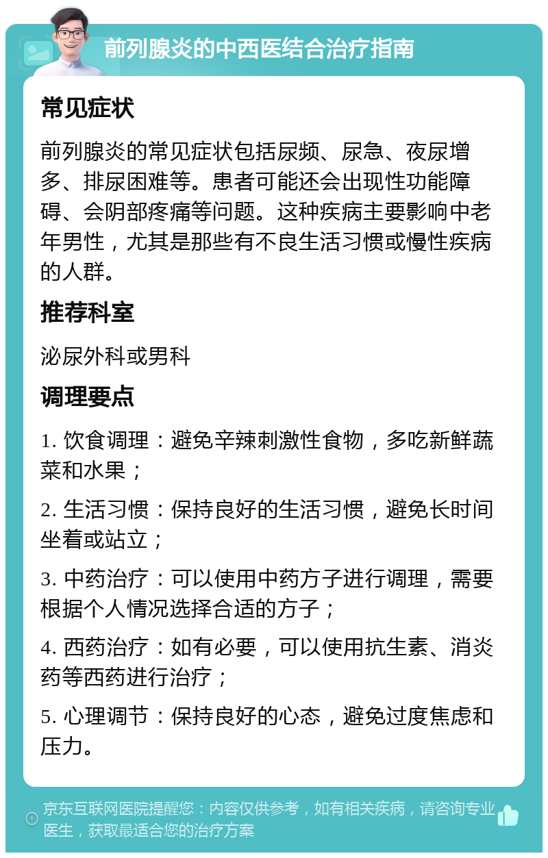 前列腺炎的中西医结合治疗指南 常见症状 前列腺炎的常见症状包括尿频、尿急、夜尿增多、排尿困难等。患者可能还会出现性功能障碍、会阴部疼痛等问题。这种疾病主要影响中老年男性，尤其是那些有不良生活习惯或慢性疾病的人群。 推荐科室 泌尿外科或男科 调理要点 1. 饮食调理：避免辛辣刺激性食物，多吃新鲜蔬菜和水果； 2. 生活习惯：保持良好的生活习惯，避免长时间坐着或站立； 3. 中药治疗：可以使用中药方子进行调理，需要根据个人情况选择合适的方子； 4. 西药治疗：如有必要，可以使用抗生素、消炎药等西药进行治疗； 5. 心理调节：保持良好的心态，避免过度焦虑和压力。