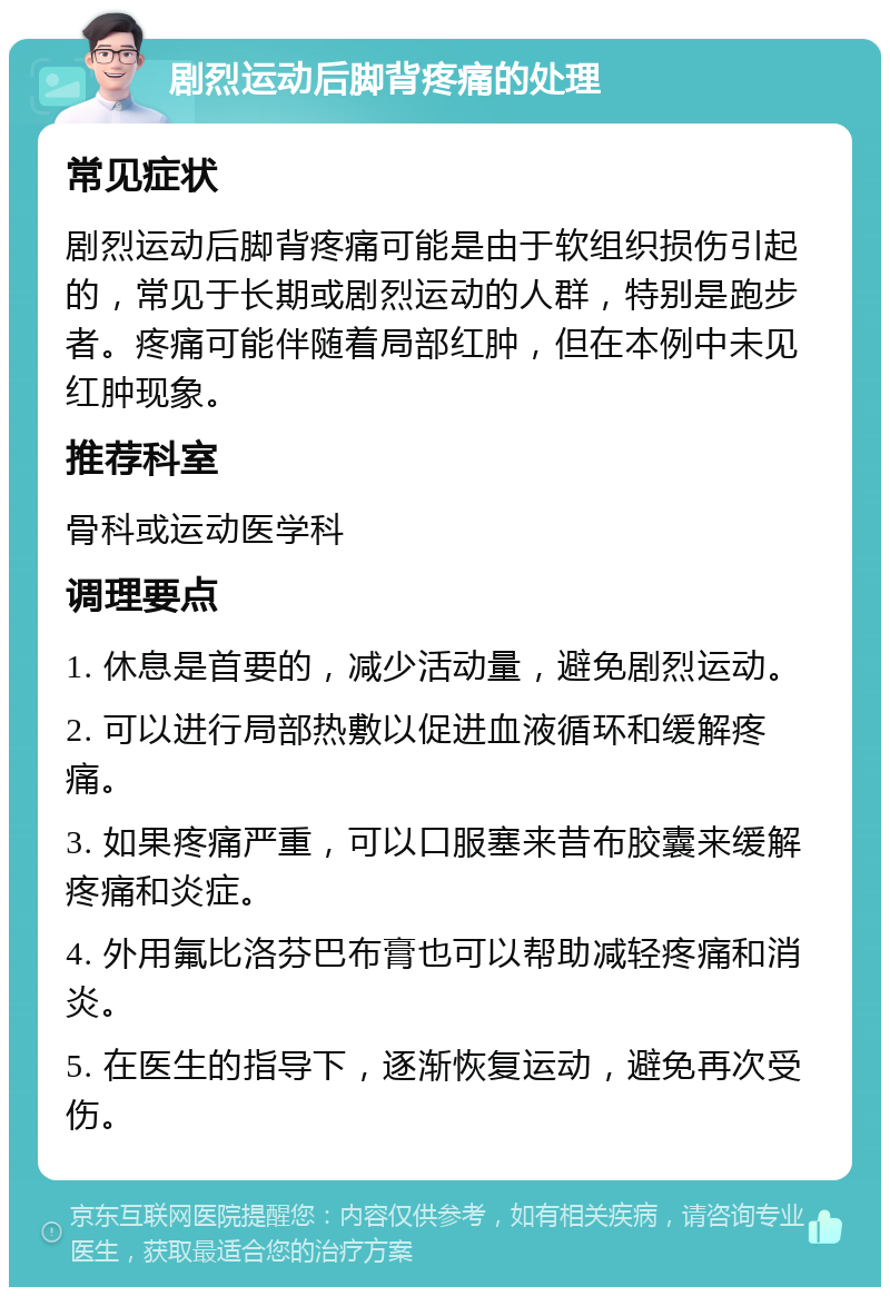 剧烈运动后脚背疼痛的处理 常见症状 剧烈运动后脚背疼痛可能是由于软组织损伤引起的，常见于长期或剧烈运动的人群，特别是跑步者。疼痛可能伴随着局部红肿，但在本例中未见红肿现象。 推荐科室 骨科或运动医学科 调理要点 1. 休息是首要的，减少活动量，避免剧烈运动。 2. 可以进行局部热敷以促进血液循环和缓解疼痛。 3. 如果疼痛严重，可以口服塞来昔布胶囊来缓解疼痛和炎症。 4. 外用氟比洛芬巴布膏也可以帮助减轻疼痛和消炎。 5. 在医生的指导下，逐渐恢复运动，避免再次受伤。