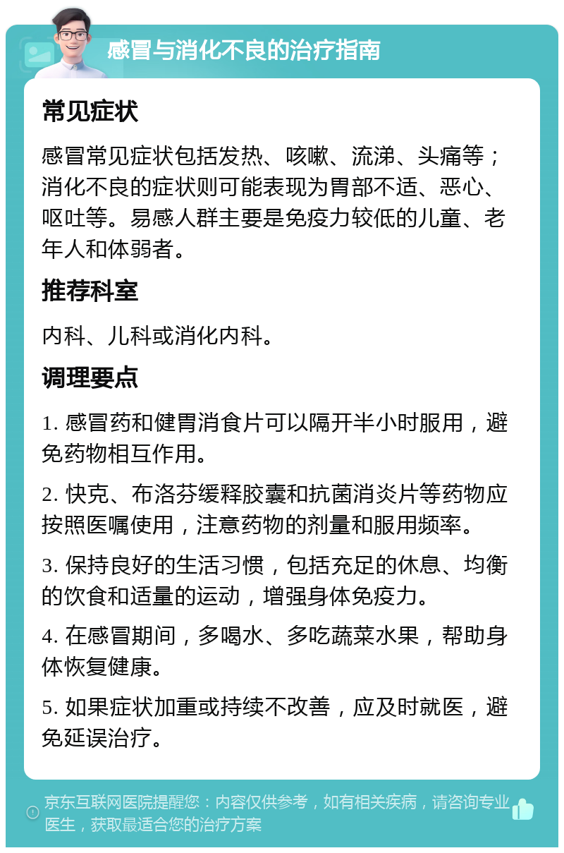 感冒与消化不良的治疗指南 常见症状 感冒常见症状包括发热、咳嗽、流涕、头痛等；消化不良的症状则可能表现为胃部不适、恶心、呕吐等。易感人群主要是免疫力较低的儿童、老年人和体弱者。 推荐科室 内科、儿科或消化内科。 调理要点 1. 感冒药和健胃消食片可以隔开半小时服用，避免药物相互作用。 2. 快克、布洛芬缓释胶囊和抗菌消炎片等药物应按照医嘱使用，注意药物的剂量和服用频率。 3. 保持良好的生活习惯，包括充足的休息、均衡的饮食和适量的运动，增强身体免疫力。 4. 在感冒期间，多喝水、多吃蔬菜水果，帮助身体恢复健康。 5. 如果症状加重或持续不改善，应及时就医，避免延误治疗。