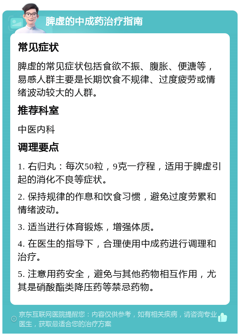 脾虚的中成药治疗指南 常见症状 脾虚的常见症状包括食欲不振、腹胀、便溏等，易感人群主要是长期饮食不规律、过度疲劳或情绪波动较大的人群。 推荐科室 中医内科 调理要点 1. 右归丸：每次50粒，9克一疗程，适用于脾虚引起的消化不良等症状。 2. 保持规律的作息和饮食习惯，避免过度劳累和情绪波动。 3. 适当进行体育锻炼，增强体质。 4. 在医生的指导下，合理使用中成药进行调理和治疗。 5. 注意用药安全，避免与其他药物相互作用，尤其是硝酸酯类降压药等禁忌药物。