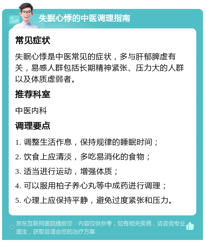 失眠心悸的中医调理指南 常见症状 失眠心悸是中医常见的症状，多与肝郁脾虚有关，易感人群包括长期精神紧张、压力大的人群以及体质虚弱者。 推荐科室 中医内科 调理要点 1. 调整生活作息，保持规律的睡眠时间； 2. 饮食上应清淡，多吃易消化的食物； 3. 适当进行运动，增强体质； 4. 可以服用柏子养心丸等中成药进行调理； 5. 心理上应保持平静，避免过度紧张和压力。