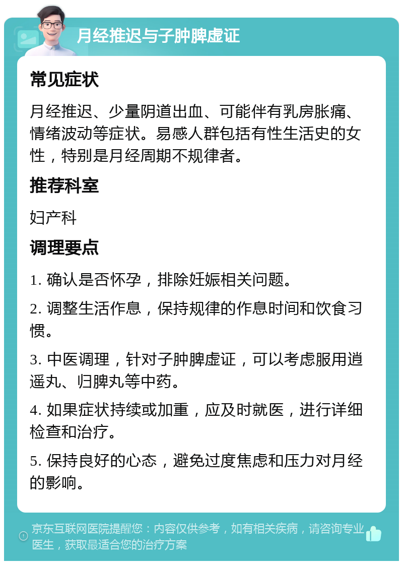 月经推迟与子肿脾虚证 常见症状 月经推迟、少量阴道出血、可能伴有乳房胀痛、情绪波动等症状。易感人群包括有性生活史的女性，特别是月经周期不规律者。 推荐科室 妇产科 调理要点 1. 确认是否怀孕，排除妊娠相关问题。 2. 调整生活作息，保持规律的作息时间和饮食习惯。 3. 中医调理，针对子肿脾虚证，可以考虑服用逍遥丸、归脾丸等中药。 4. 如果症状持续或加重，应及时就医，进行详细检查和治疗。 5. 保持良好的心态，避免过度焦虑和压力对月经的影响。