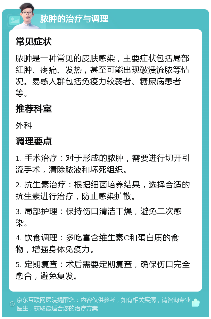 脓肿的治疗与调理 常见症状 脓肿是一种常见的皮肤感染，主要症状包括局部红肿、疼痛、发热，甚至可能出现破溃流脓等情况。易感人群包括免疫力较弱者、糖尿病患者等。 推荐科室 外科 调理要点 1. 手术治疗：对于形成的脓肿，需要进行切开引流手术，清除脓液和坏死组织。 2. 抗生素治疗：根据细菌培养结果，选择合适的抗生素进行治疗，防止感染扩散。 3. 局部护理：保持伤口清洁干燥，避免二次感染。 4. 饮食调理：多吃富含维生素C和蛋白质的食物，增强身体免疫力。 5. 定期复查：术后需要定期复查，确保伤口完全愈合，避免复发。